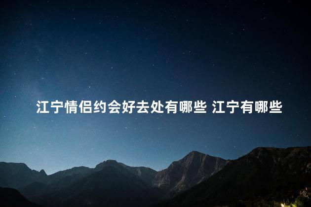 江宁情侣约会好去处有哪些 江宁有哪些适合情侣约会的好去处